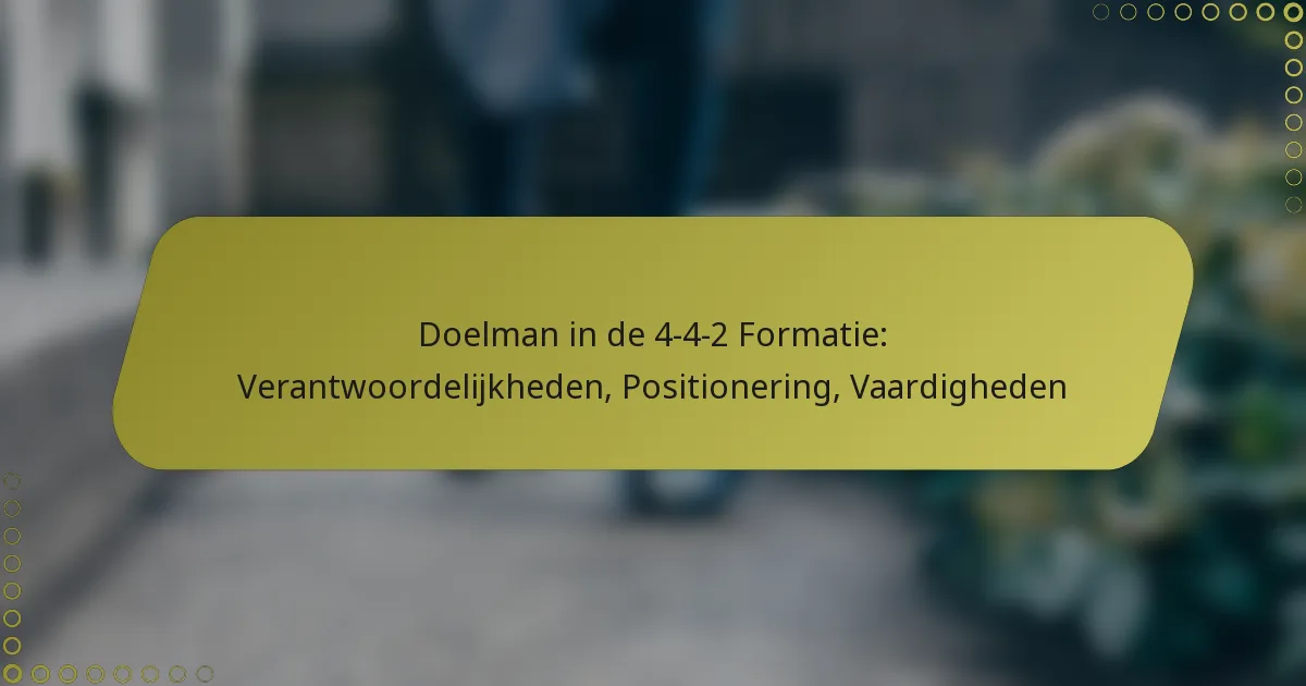 Doelman in de 4-4-2 Formatie: Verantwoordelijkheden, Positionering, Vaardigheden