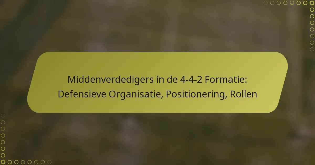 Middenverdedigers in de 4-4-2 Formatie: Defensieve Organisatie, Positionering, Rollen