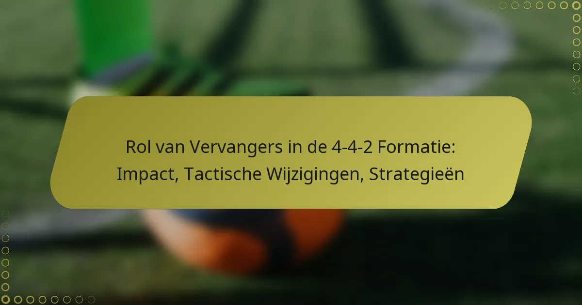 Rol van Vervangers in de 4-4-2 Formatie: Impact, Tactische Wijzigingen, Strategieën