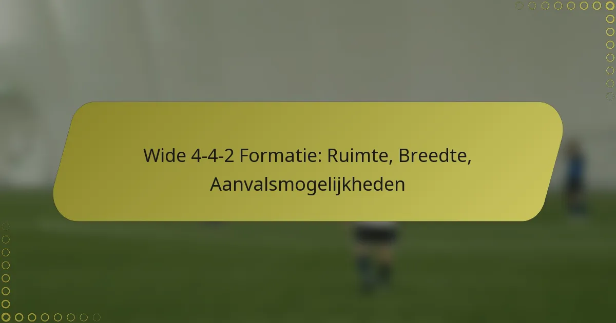 Wide 4-4-2 Formatie: Ruimte, Breedte, Aanvalsmogelijkheden