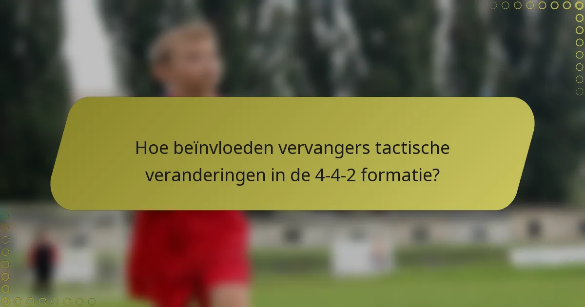 Hoe beïnvloeden vervangers tactische veranderingen in de 4-4-2 formatie?