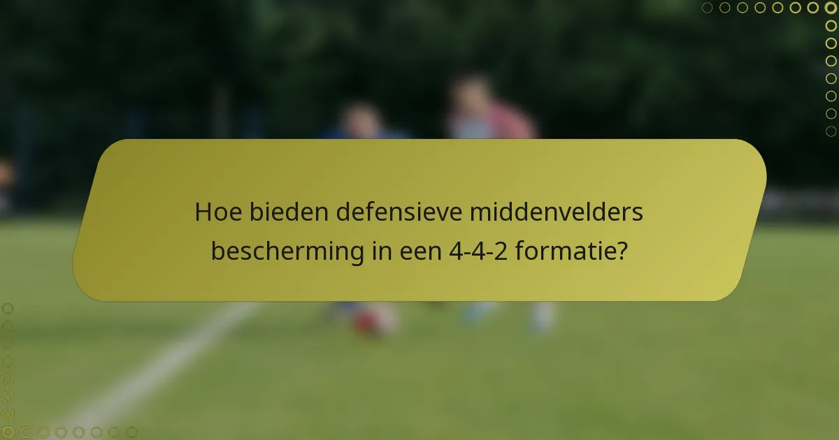 Hoe bieden defensieve middenvelders bescherming in een 4-4-2 formatie?