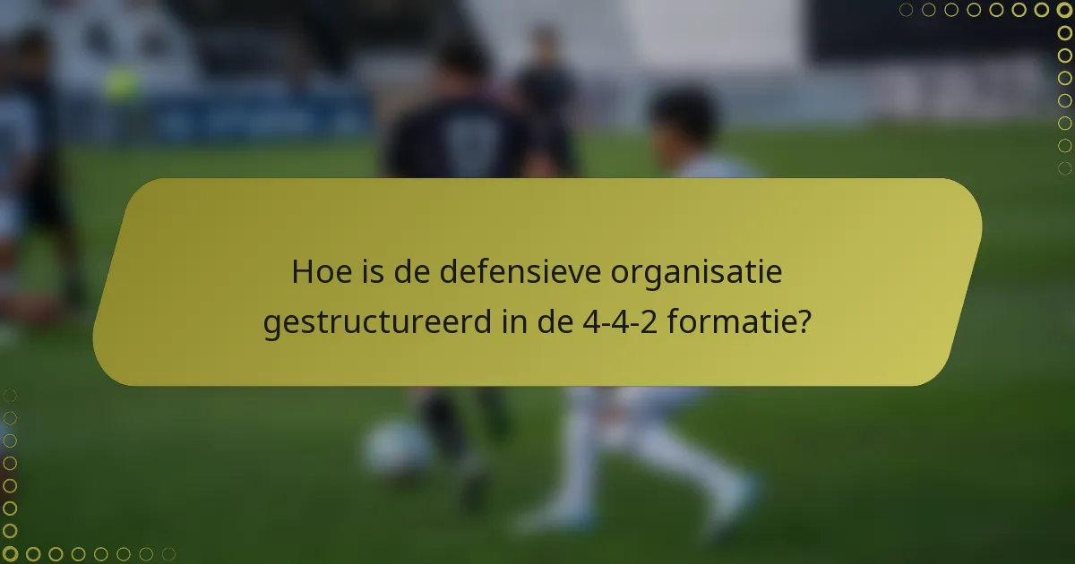 Hoe is de defensieve organisatie gestructureerd in de 4-4-2 formatie?
