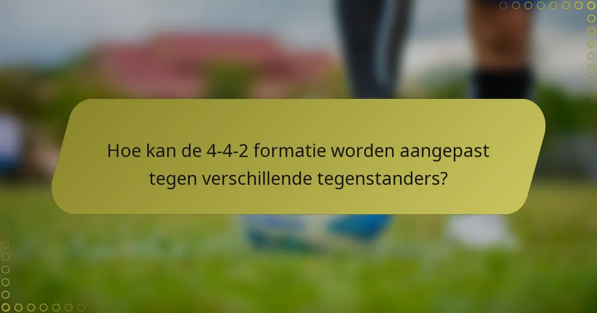 Hoe kan de 4-4-2 formatie worden aangepast tegen verschillende tegenstanders?