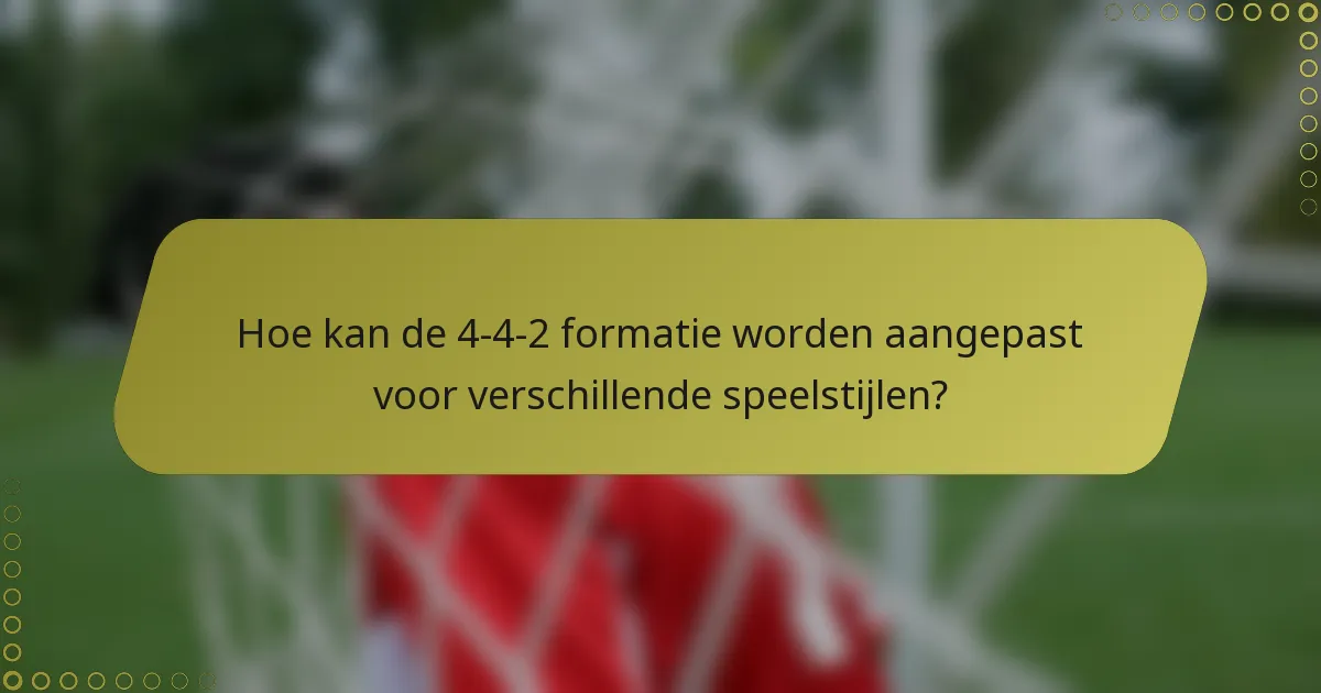 Hoe kan de 4-4-2 formatie worden aangepast voor verschillende speelstijlen?