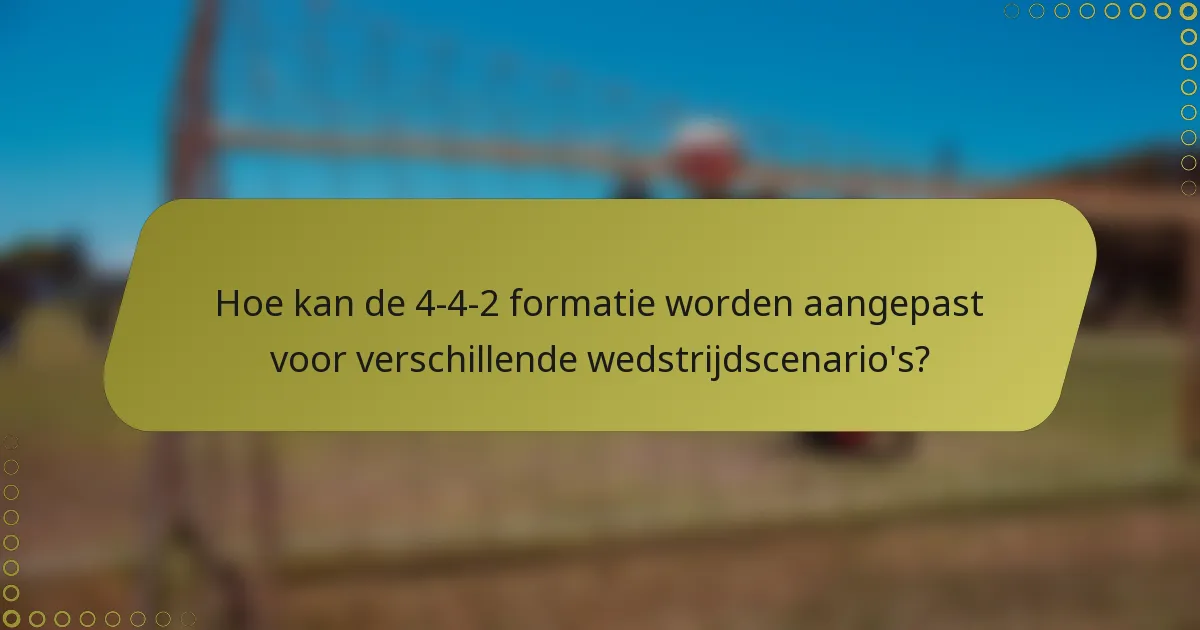 Hoe kan de 4-4-2 formatie worden aangepast voor verschillende wedstrijdscenario's?