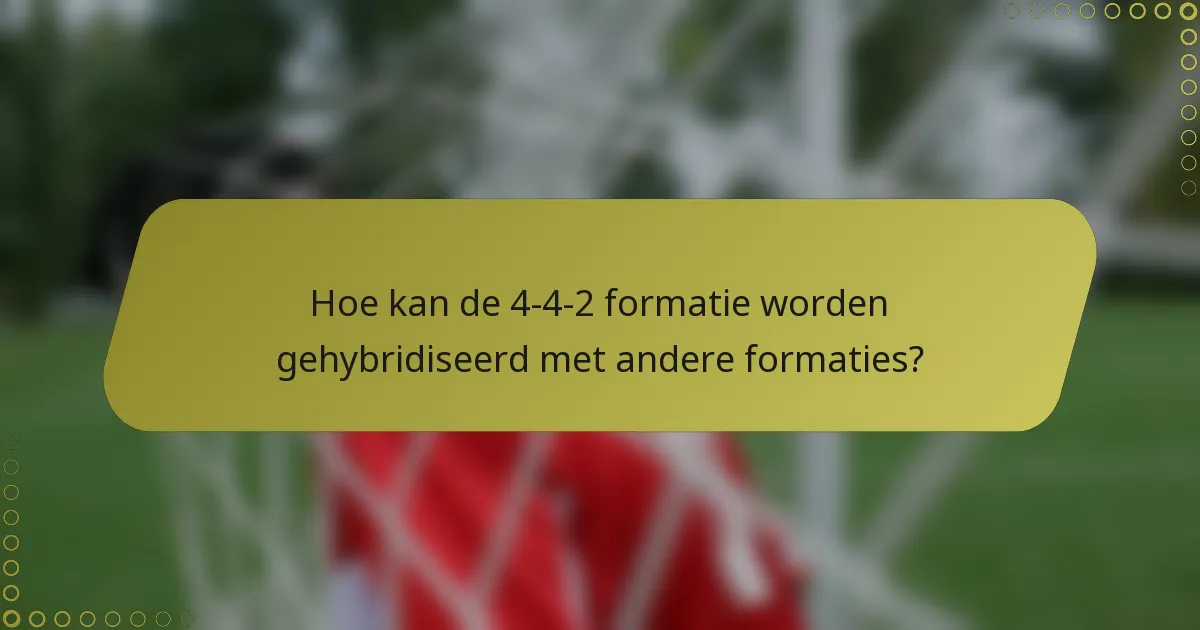 Hoe kan de 4-4-2 formatie worden gehybridiseerd met andere formaties?