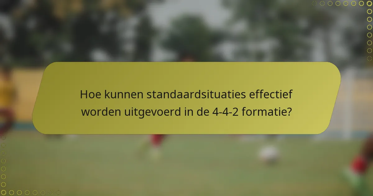 Hoe kunnen standaardsituaties effectief worden uitgevoerd in de 4-4-2 formatie?