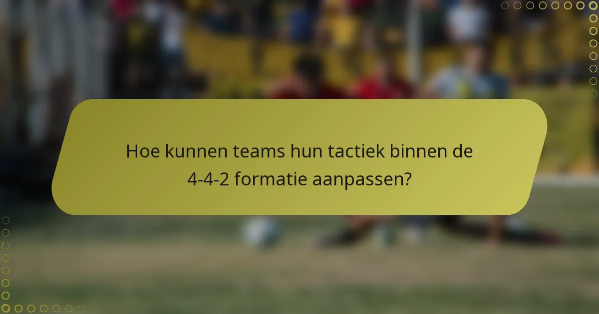 Hoe kunnen teams hun tactiek binnen de 4-4-2 formatie aanpassen?
