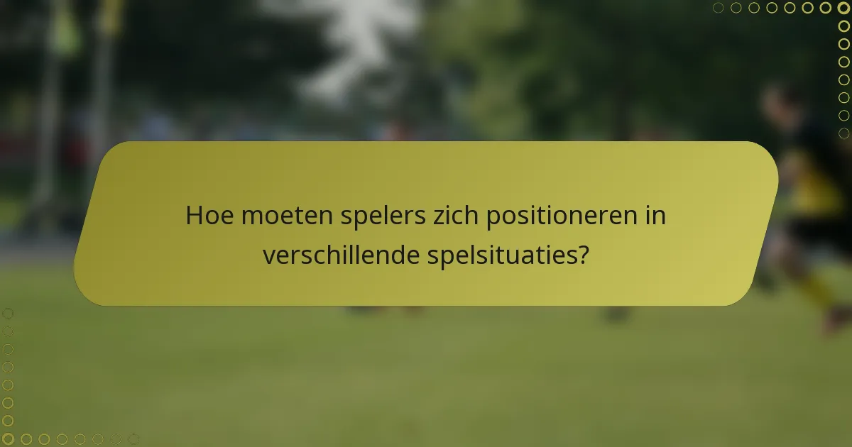 Hoe moeten spelers zich positioneren in verschillende spelsituaties?