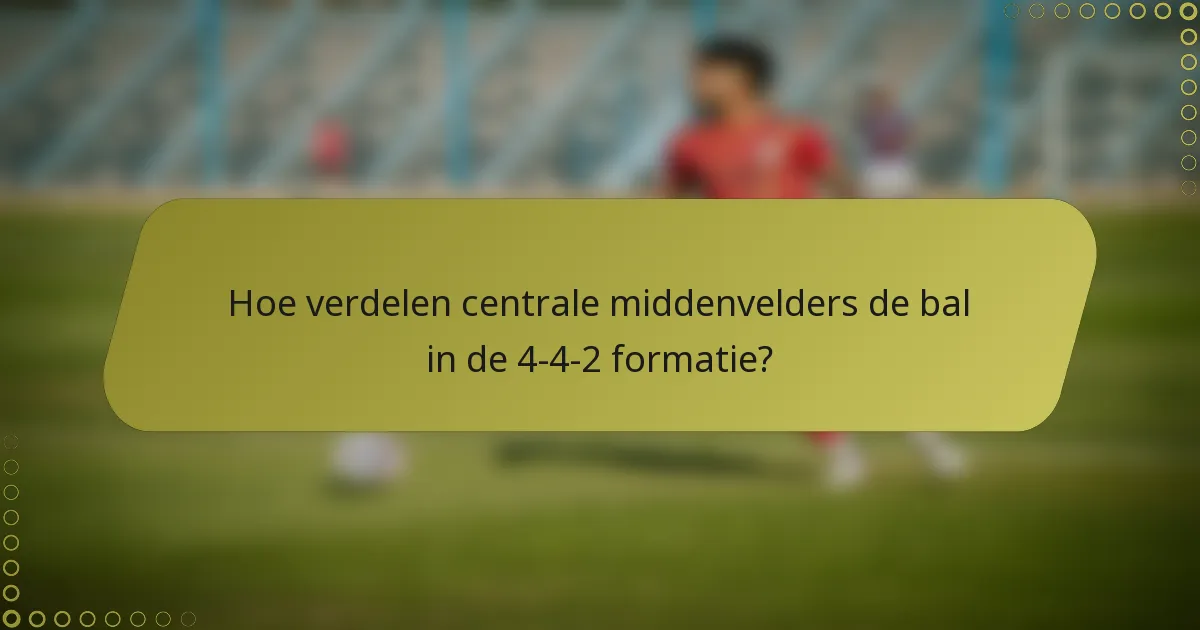 Hoe verdelen centrale middenvelders de bal in de 4-4-2 formatie?