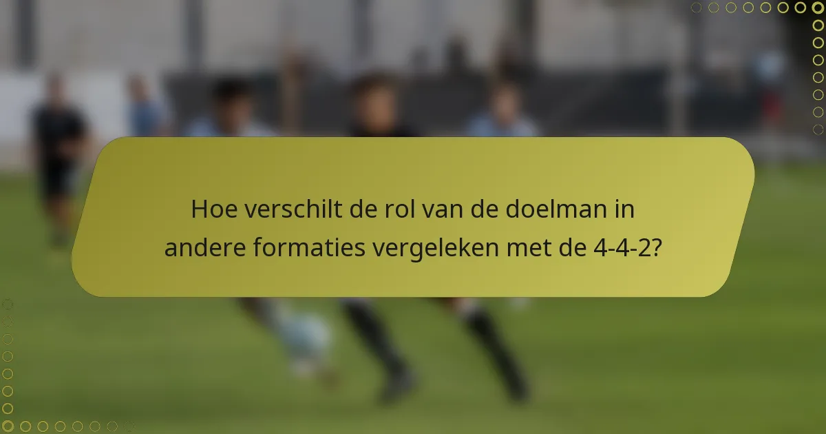 Hoe verschilt de rol van de doelman in andere formaties vergeleken met de 4-4-2?