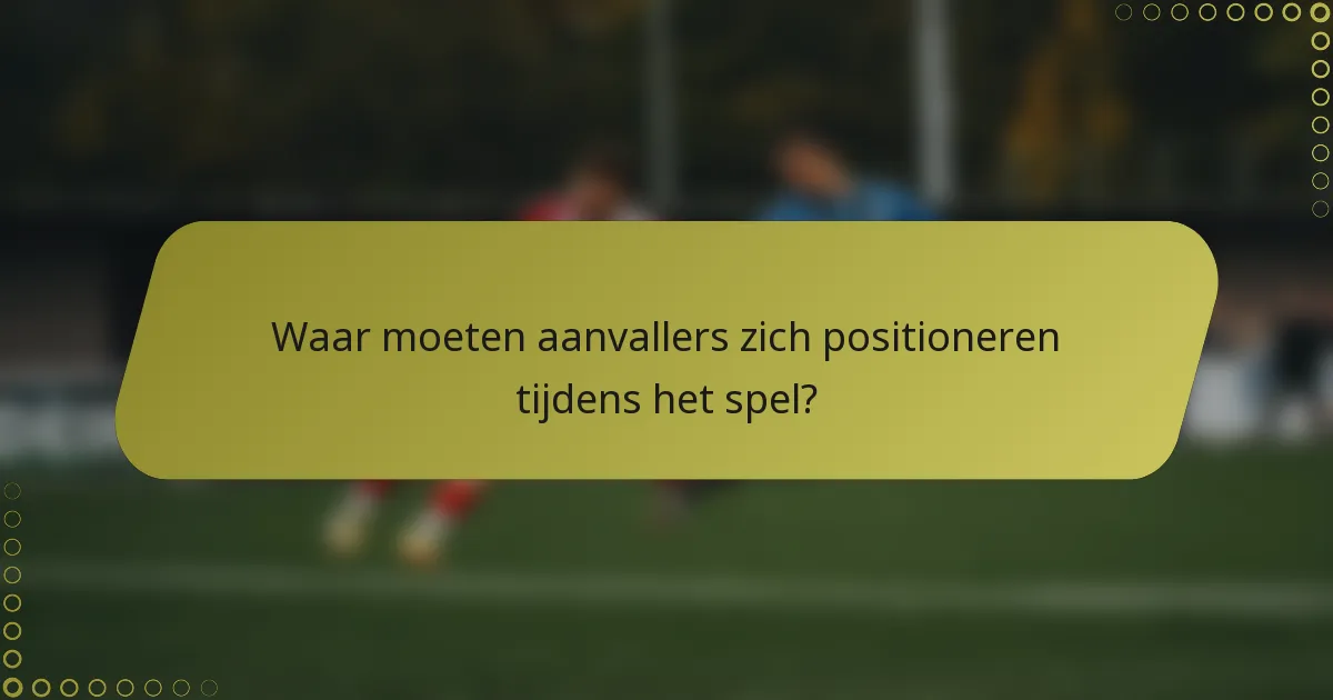 Waar moeten aanvallers zich positioneren tijdens het spel?