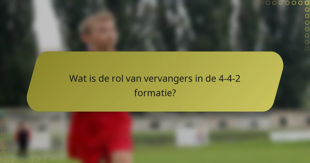 Wat is de rol van vervangers in de 4-4-2 formatie?