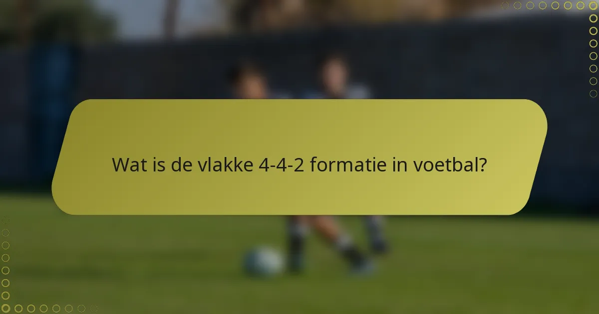 Wat is de vlakke 4-4-2 formatie in voetbal?
