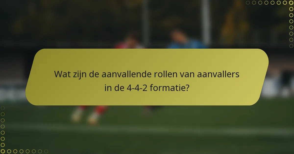 Wat zijn de aanvallende rollen van aanvallers in de 4-4-2 formatie?