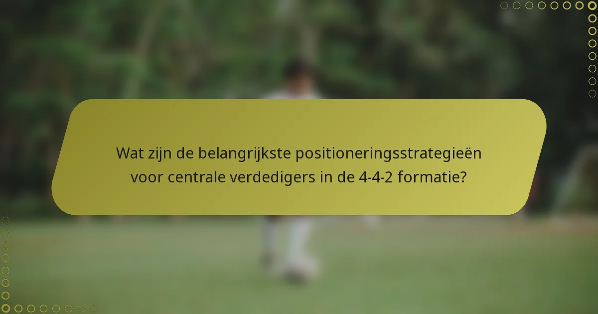 Wat zijn de belangrijkste positioneringsstrategieën voor centrale verdedigers in de 4-4-2 formatie?