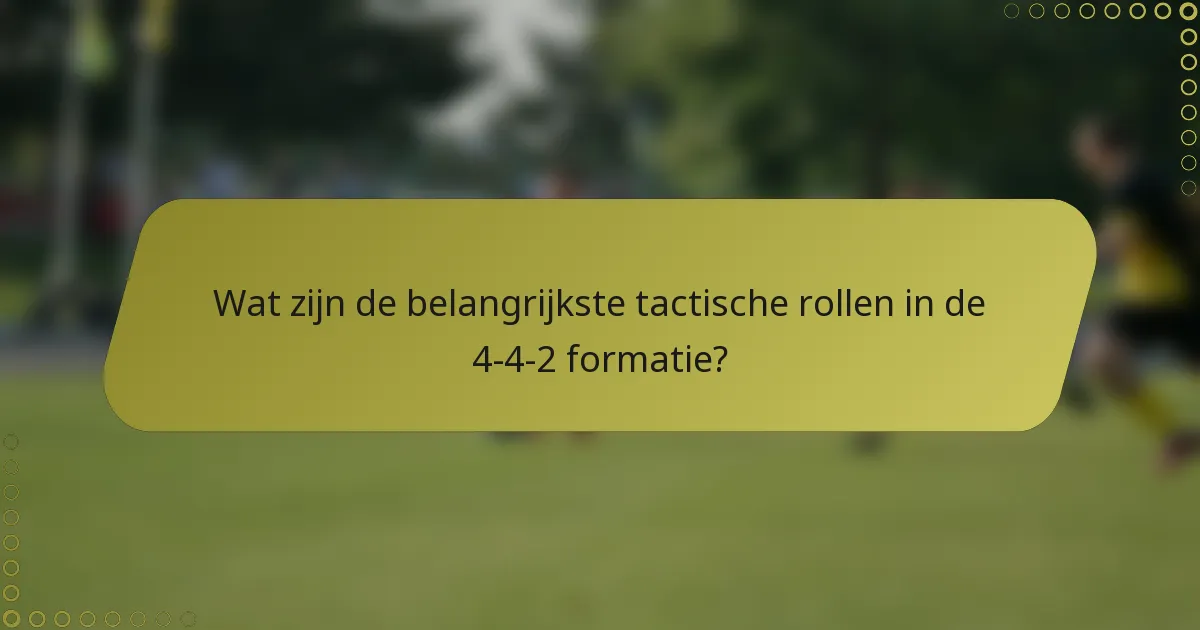 Wat zijn de belangrijkste tactische rollen in de 4-4-2 formatie?