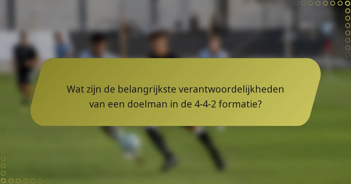 Wat zijn de belangrijkste verantwoordelijkheden van een doelman in de 4-4-2 formatie?
