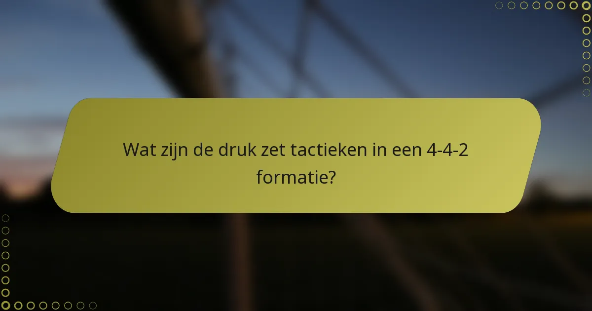 Wat zijn de druk zet tactieken in een 4-4-2 formatie?