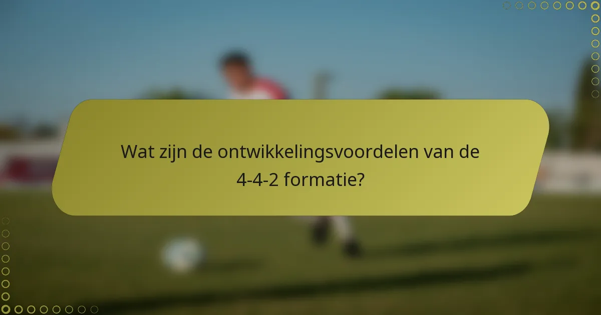Wat zijn de ontwikkelingsvoordelen van de 4-4-2 formatie?