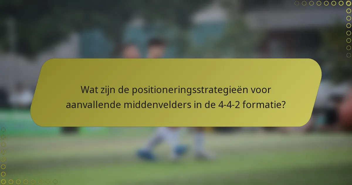 Wat zijn de positioneringsstrategieën voor aanvallende middenvelders in de 4-4-2 formatie?