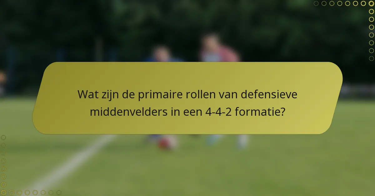 Wat zijn de primaire rollen van defensieve middenvelders in een 4-4-2 formatie?