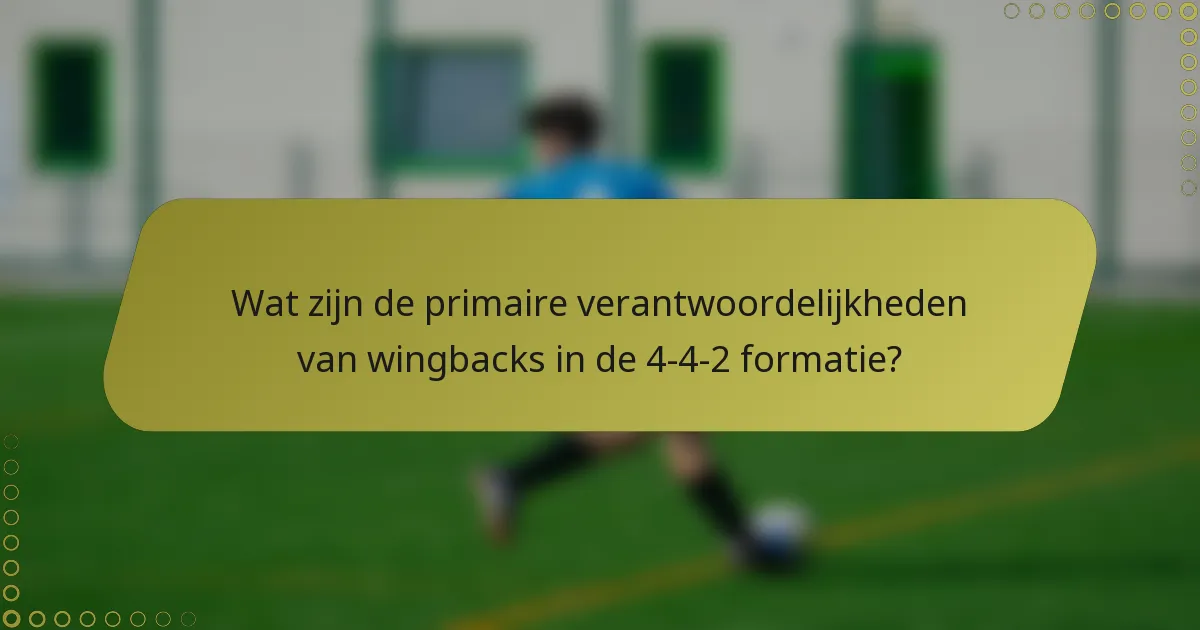 Wat zijn de primaire verantwoordelijkheden van wingbacks in de 4-4-2 formatie?