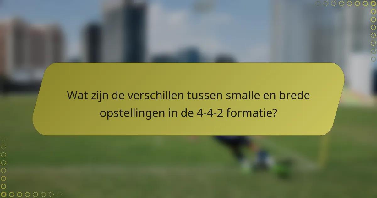 Wat zijn de verschillen tussen smalle en brede opstellingen in de 4-4-2 formatie?