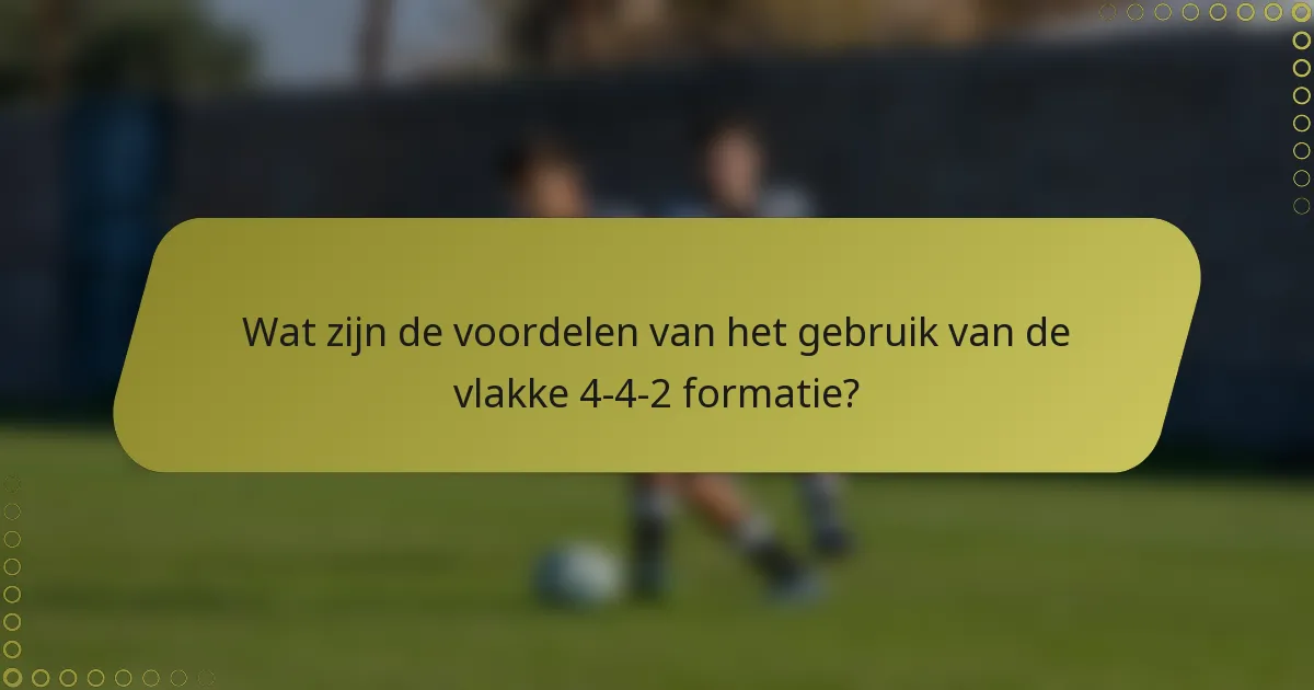 Wat zijn de voordelen van het gebruik van de vlakke 4-4-2 formatie?