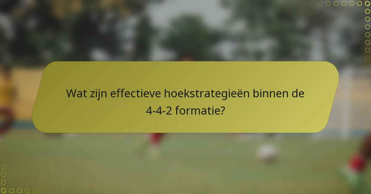 Wat zijn effectieve hoekstrategieën binnen de 4-4-2 formatie?
