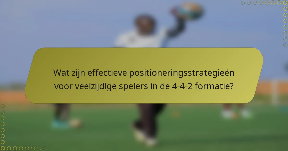 Wat zijn effectieve positioneringsstrategieën voor veelzijdige spelers in de 4-4-2 formatie?