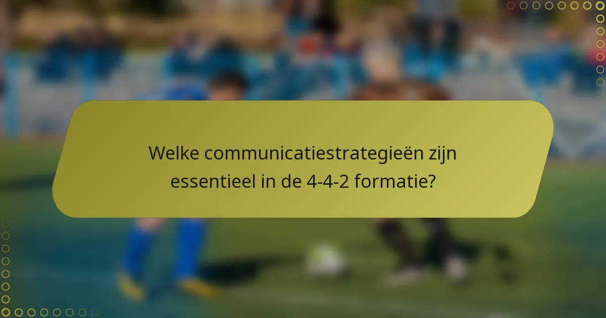 Welke communicatiestrategieën zijn essentieel in de 4-4-2 formatie?