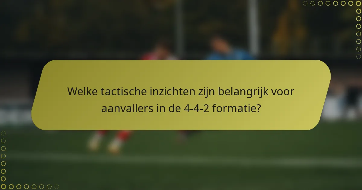Welke tactische inzichten zijn belangrijk voor aanvallers in de 4-4-2 formatie?