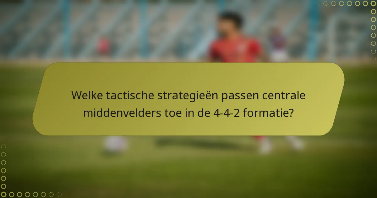 Welke tactische strategieën passen centrale middenvelders toe in de 4-4-2 formatie?